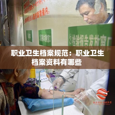職業衛生檔案規范：職業衛生檔案資料有哪些 