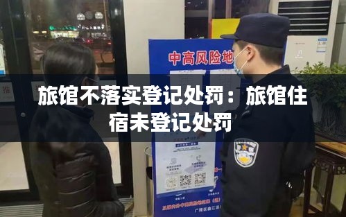 旅館不落實(shí)登記處罰：旅館住宿未登記處罰 