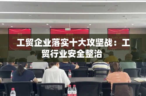 工貿企業落實十大攻堅戰：工貿行業安全整治 