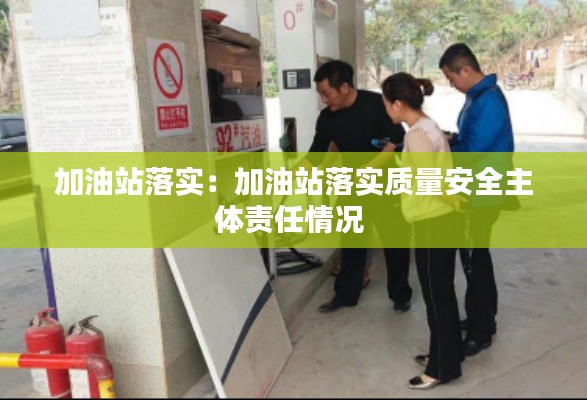 加油站落實(shí)：加油站落實(shí)質(zhì)量安全主體責(zé)任情況 