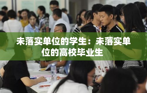 未落實單位的學(xué)生：未落實單位的高校畢業(yè)生 