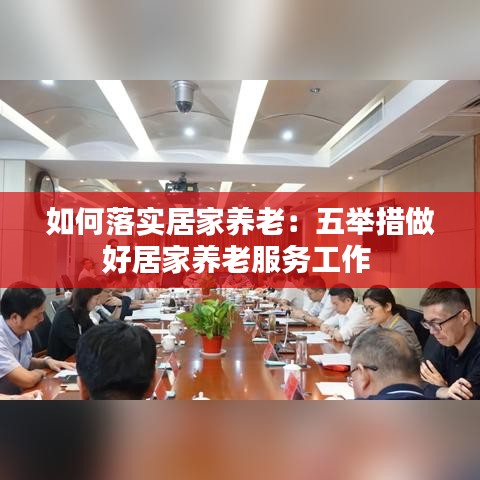 如何落實(shí)居家養(yǎng)老：五舉措做好居家養(yǎng)老服務(wù)工作 