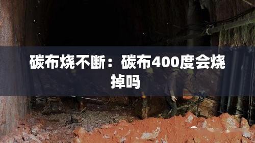 碳布燒不斷：碳布400度會(huì)燒掉嗎 