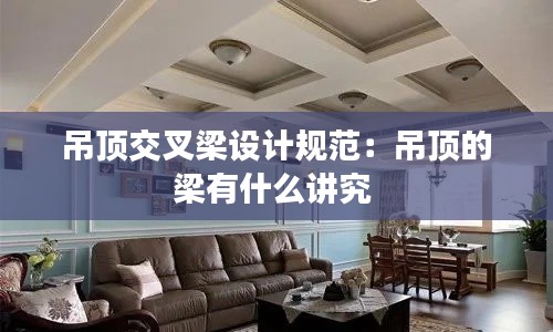 吊頂交叉梁設(shè)計(jì)規(guī)范：吊頂?shù)牧河惺裁粗v究 