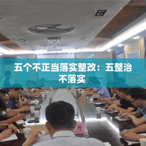 五個不正當(dāng)落實整改：五整治不落實 