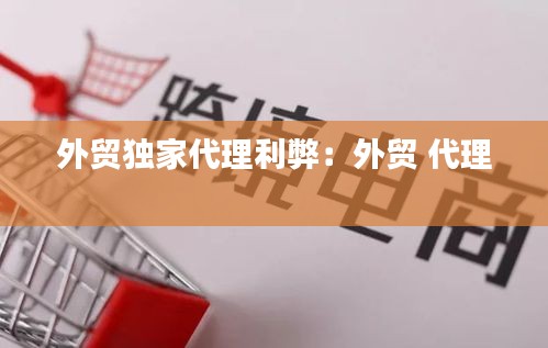 外貿(mào)獨(dú)家代理利弊：外貿(mào) 代理 