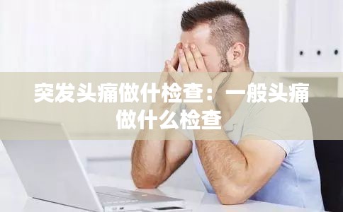 突發(fā)頭痛做什檢查：一般頭痛做什么檢查 