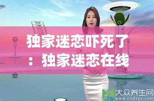獨家迷戀嚇死了：獨家迷戀在線全文免費閱讀 