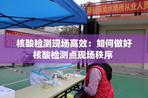核酸檢測(cè)現(xiàn)場(chǎng)高效：如何做好核酸檢測(cè)點(diǎn)現(xiàn)場(chǎng)秩序 