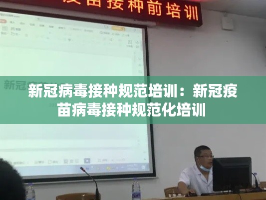 新冠病毒接種規(guī)范培訓：新冠疫苗病毒接種規(guī)范化培訓 