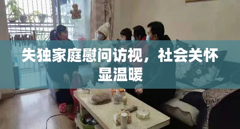 失獨家庭慰問訪視，社會關懷顯溫暖