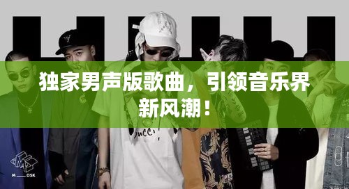 獨家男聲版歌曲，引領音樂界新風潮！