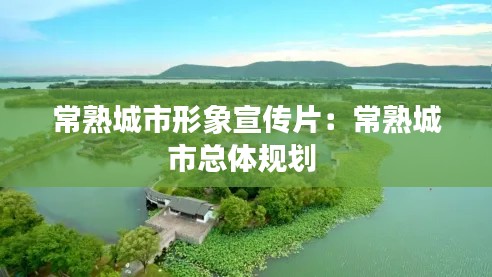 常熟城市形象宣傳片：常熟城市總體規劃 