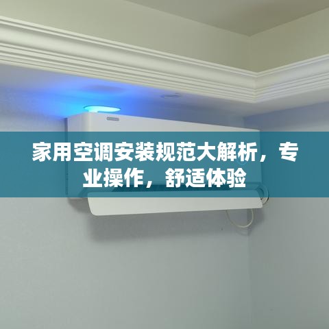 家用空調安裝規范大解析，專業操作，舒適體驗