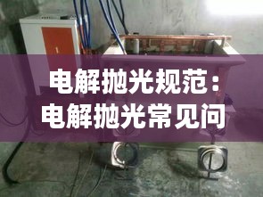 電解拋光規范：電解拋光常見問題 