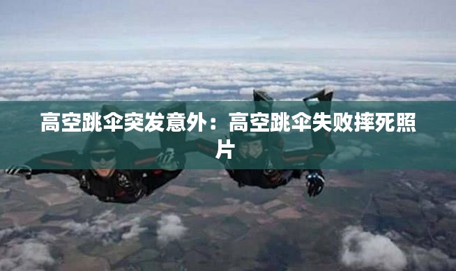 高空跳傘突發意外：高空跳傘失敗摔死照片 