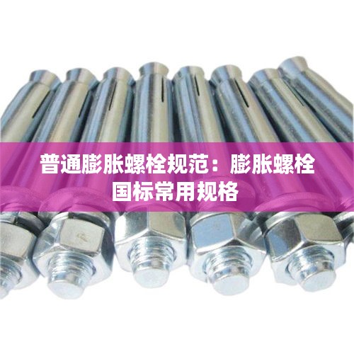 普通膨脹螺栓規范：膨脹螺栓國標常用規格 
