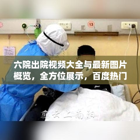 六院出院視頻大全與最新圖片概覽，全方位展示，百度熱門推薦