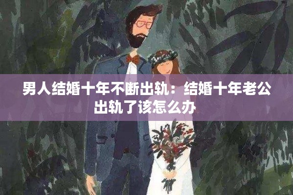 男人結婚十年不斷出軌：結婚十年老公出軌了該怎么辦 