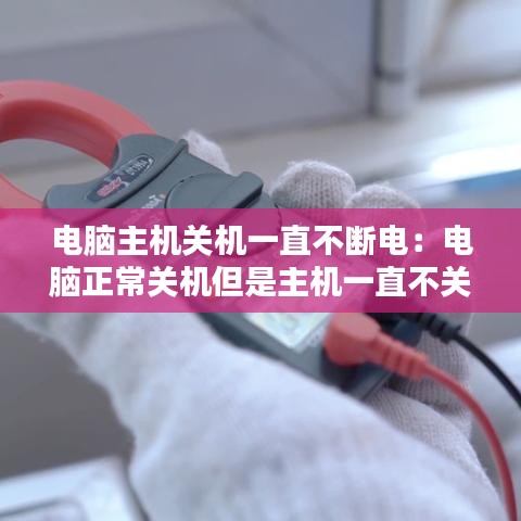 電腦主機(jī)關(guān)機(jī)一直不斷電：電腦正常關(guān)機(jī)但是主機(jī)一直不關(guān) 