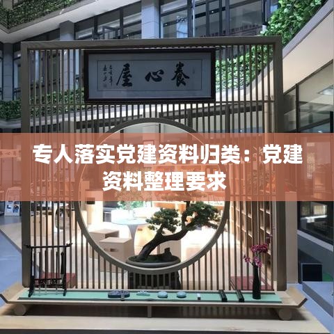 專人落實黨建資料歸類：黨建資料整理要求 