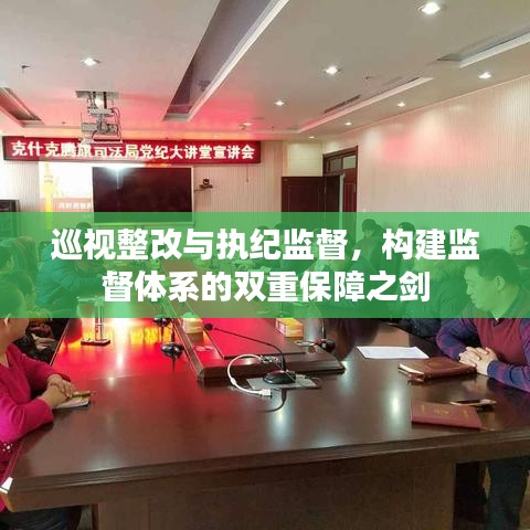巡視整改與執(zhí)紀監(jiān)督，構(gòu)建監(jiān)督體系的雙重保障之劍