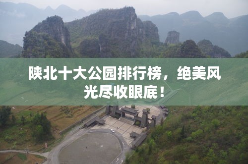 陜北十大公園排行榜，絕美風光盡收眼底！