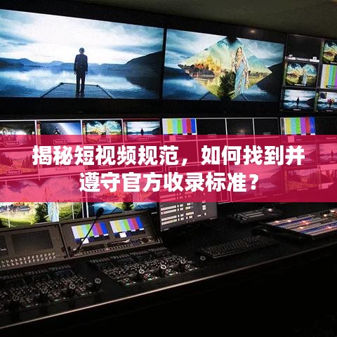 揭秘短視頻規范，如何找到并遵守官方收錄標準？