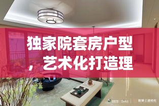 獨(dú)家院套房戶(hù)型，藝術(shù)化打造理想居住空間