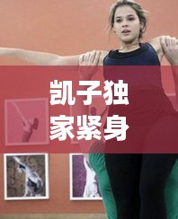 凱子獨家緊身衣秀：凱子是男的嗎 