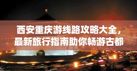 西安重慶游線路攻略大全，最新旅行指南助你暢游古都山城！