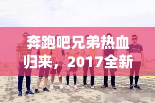奔跑吧兄弟熱血歸來，2017全新啟程震撼宣傳來襲！