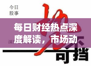 每日財(cái)經(jīng)熱點(diǎn)深度解讀，市場(chǎng)動(dòng)態(tài)一網(wǎng)打盡
