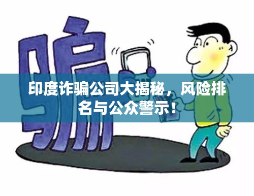 印度詐騙公司大揭秘，風(fēng)險排名與公眾警示！