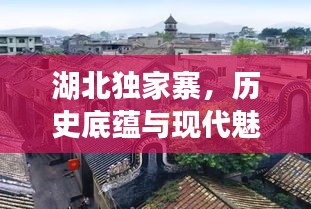 湖北獨(dú)家寨，歷史底蘊(yùn)與現(xiàn)代魅力的完美交融