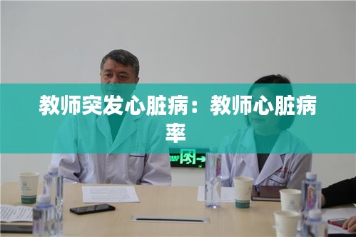 教師突發(fā)心臟?。航處熜呐K病率 