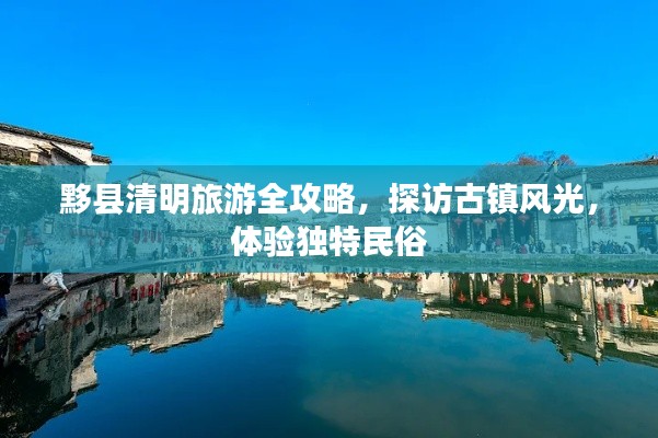 黟縣清明旅游全攻略，探訪古鎮風光，體驗獨特民俗