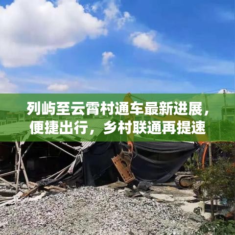 列嶼至云霄村通車最新進展，便捷出行，鄉村聯通再提速
