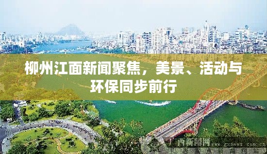 柳州江面新聞聚焦，美景、活動與環(huán)保同步前行