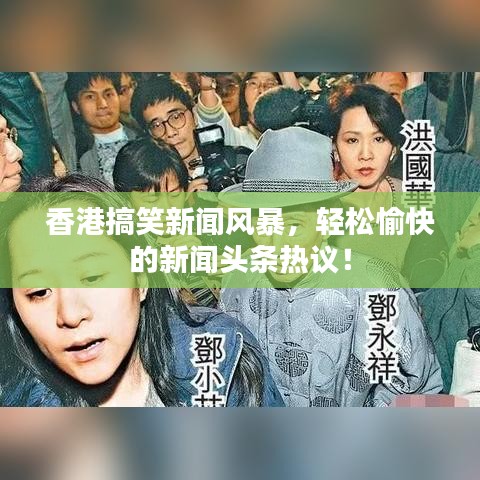 香港搞笑新聞風暴，輕松愉快的新聞頭條熱議！