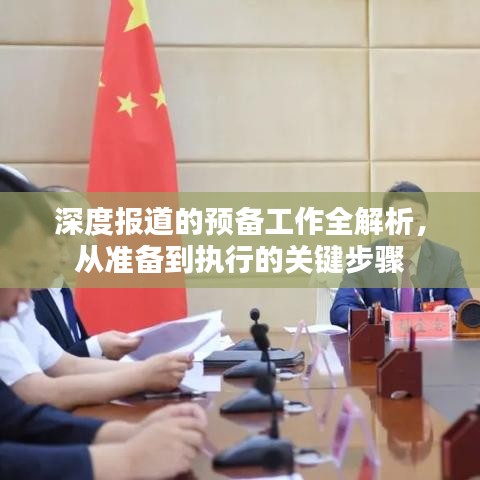 深度報(bào)道的預(yù)備工作全解析，從準(zhǔn)備到執(zhí)行的關(guān)鍵步驟