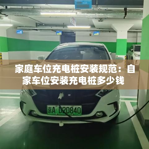 家庭車位充電樁安裝規范：自家車位安裝充電樁多少錢 