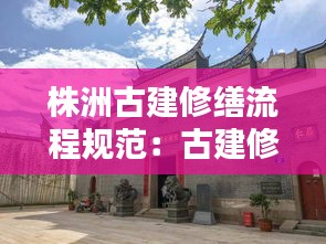株洲古建修繕流程規(guī)范：古建修繕資料范例 