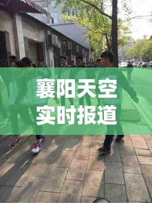 襄陽天空實時報道，今日最新動態揭秘