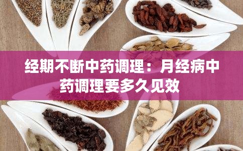 經(jīng)期不斷中藥調(diào)理：月經(jīng)病中藥調(diào)理要多久見效 