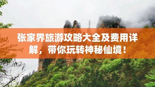 張家界旅游攻略大全及費用詳解，帶你玩轉(zhuǎn)神秘仙境！