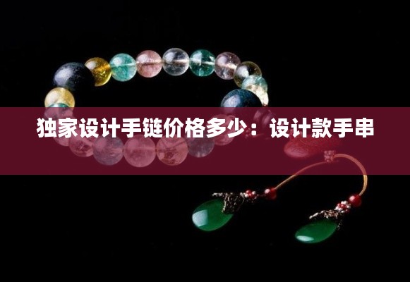 獨(dú)家設(shè)計(jì)手鏈價(jià)格多少：設(shè)計(jì)款手串 
