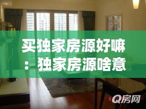 買獨家房源好嘛：獨家房源啥意思 