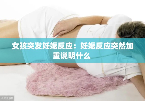 女孩突發(fā)妊娠反應：妊娠反應突然加重說明什么 