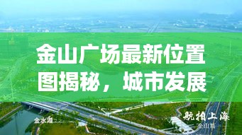 金山廣場(chǎng)最新位置圖揭秘，城市發(fā)展的核心樞紐